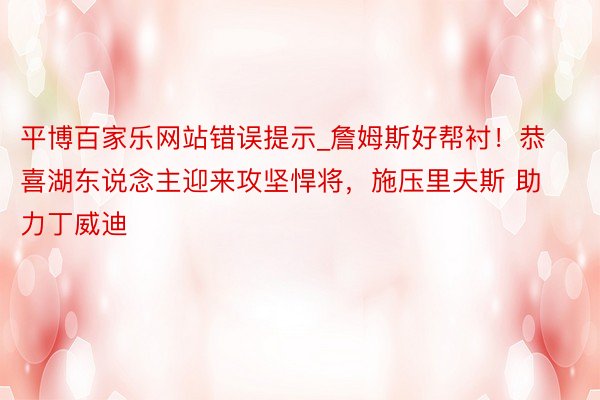 平博百家乐网站错误提示_詹姆斯好帮衬！恭喜湖东说念主迎来攻坚悍将，施压里夫斯 助力丁威迪