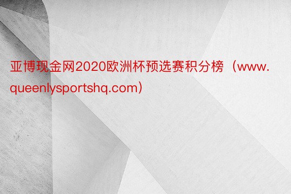 亚博现金网2020欧洲杯预选赛积分榜（www.queenlysportshq.com）