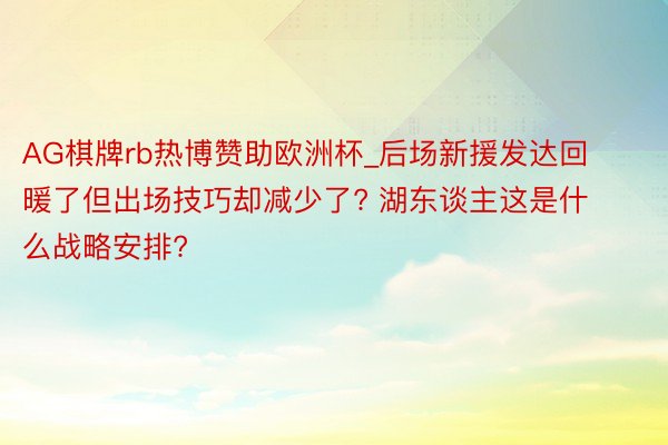 AG棋牌rb热博赞助欧洲杯_后场新援发达回暖了但出场技巧却减少了? 湖东谈主这是什么战略安排?