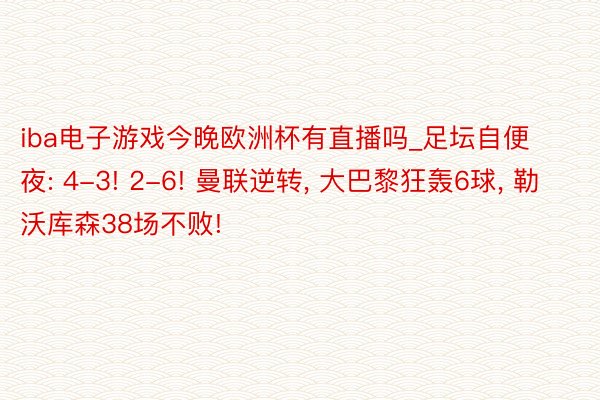 iba电子游戏今晚欧洲杯有直播吗_足坛自便夜: 4-3! 2-6! 曼联逆转, 大巴黎狂轰6球, 勒沃库森38场不败!