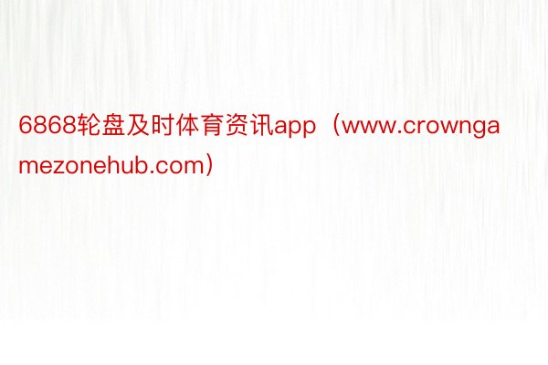 6868轮盘及时体育资讯app（www.crowngamezonehub.com）