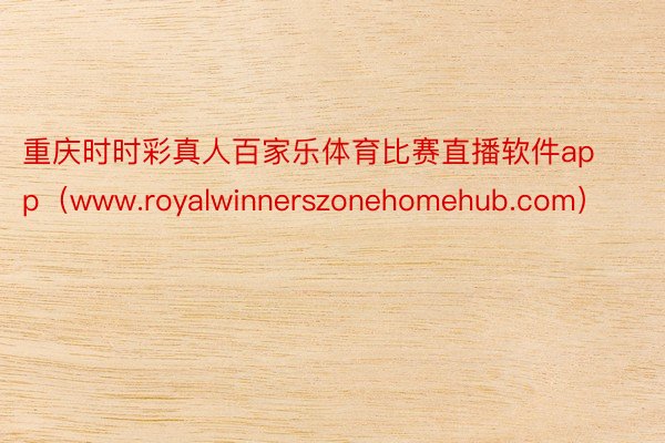 重庆时时彩真人百家乐体育比赛直播软件app（www.royalwinnerszonehomehub.com）