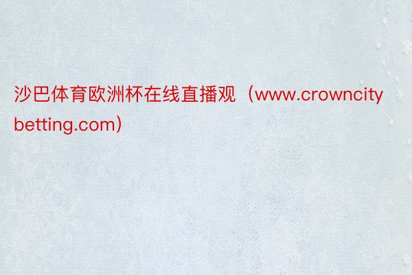 沙巴体育欧洲杯在线直播观（www.crowncitybetting.com）