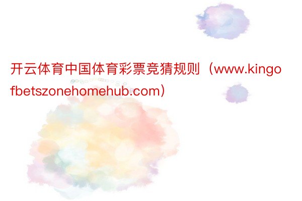 开云体育中国体育彩票竞猜规则（www.kingofbetszonehomehub.com）