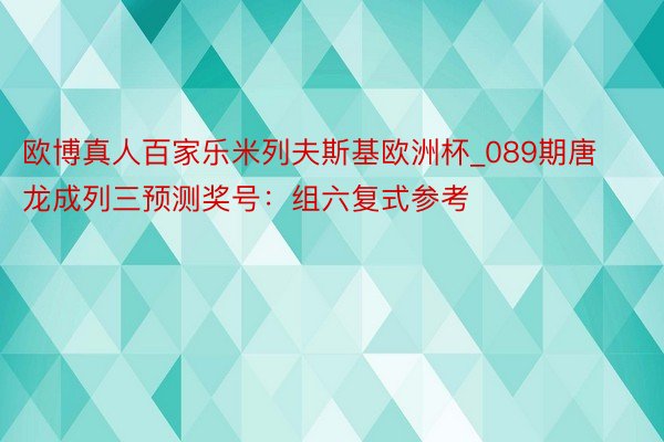 欧博真人百家乐米列夫斯基欧洲杯_089期唐龙成列三预测奖号：组六复式参考