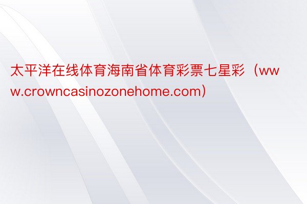 太平洋在线体育海南省体育彩票七星彩（www.crowncasinozonehome.com）