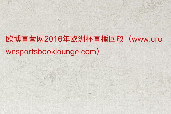 欧博直营网2016年欧洲杯直播回放（www.crownsportsbooklounge.com）