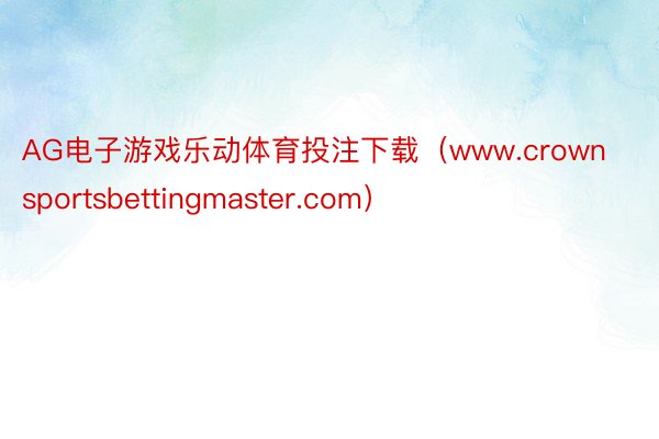 AG电子游戏乐动体育投注下载（www.crownsportsbettingmaster.com）