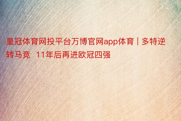 皇冠体育网投平台万博官网app体育 | 多特逆转马竞  11年后再进欧冠四强