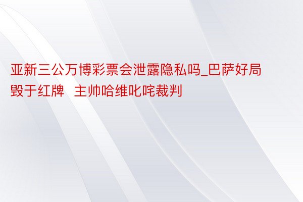 亚新三公万博彩票会泄露隐私吗_巴萨好局毁于红牌  主帅哈维叱咤裁判