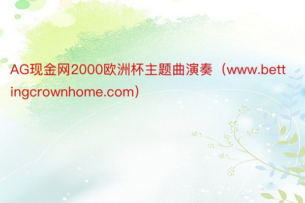 AG现金网2000欧洲杯主题曲演奏（www.bettingcrownhome.com）