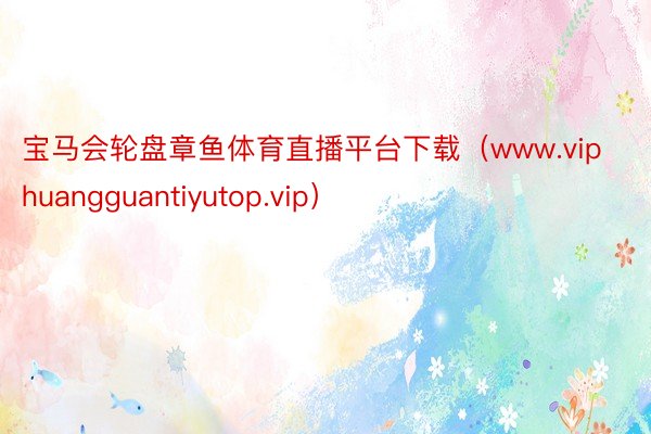 宝马会轮盘章鱼体育直播平台下载（www.viphuangguantiyutop.vip）