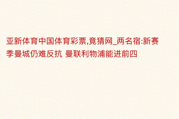 亚新体育中国体育彩票,竟猜网_两名宿:新赛季曼城仍难反抗 曼联利物浦能进前四