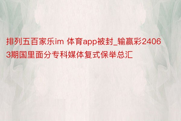 排列五百家乐im 体育app被封_输赢彩24063期国里面分专科媒体复式保举总汇