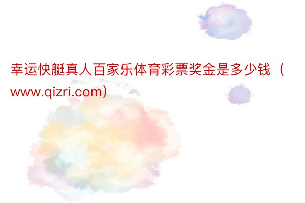 幸运快艇真人百家乐体育彩票奖金是多少钱（www.qizri.com）