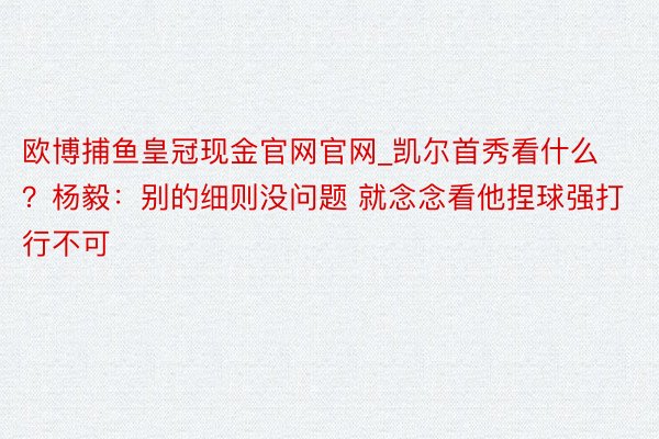 欧博捕鱼皇冠现金官网官网_凯尔首秀看什么？杨毅：别的细则没问题 就念念看他捏球强打行不可