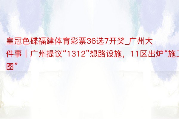 皇冠色碟福建体育彩票36选7开奖_广州大件事｜广州提议“1312”想路设施，11区出炉“施工图”