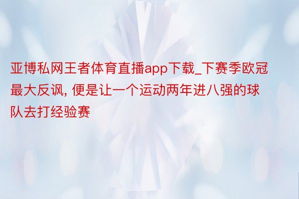 亚博私网王者体育直播app下载_下赛季欧冠最大反讽, 便是让一个运动两年进八强的球队去打经验赛