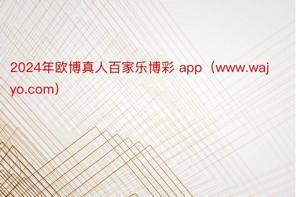 2024年欧博真人百家乐博彩 app（www.wajyo.com）