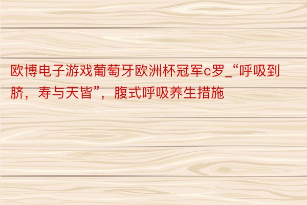 欧博电子游戏葡萄牙欧洲杯冠军c罗_“呼吸到脐，寿与天皆”，腹式呼吸养生措施