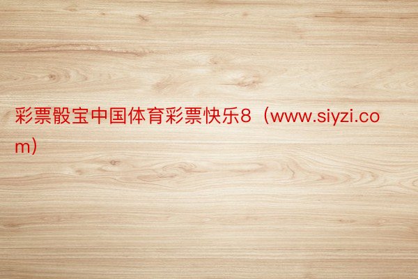 彩票骰宝中国体育彩票快乐8（www.siyzi.com）