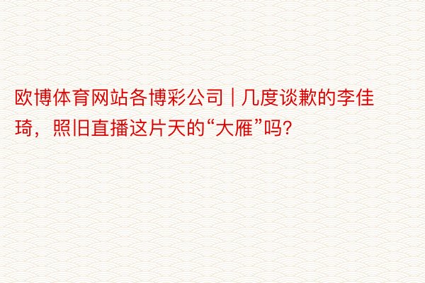 欧博体育网站各博彩公司 | 几度谈歉的李佳琦，照旧直播这片天的“大雁”吗？