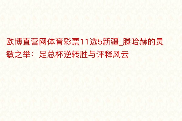 欧博直营网体育彩票11选5新疆_滕哈赫的灵敏之举：足总杯逆转胜与评释风云