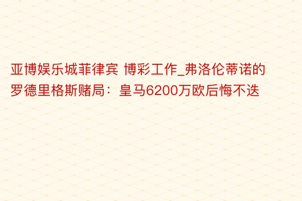 亚博娱乐城菲律宾 博彩工作_弗洛伦蒂诺的罗德里格斯赌局：皇马6200万欧后悔不迭