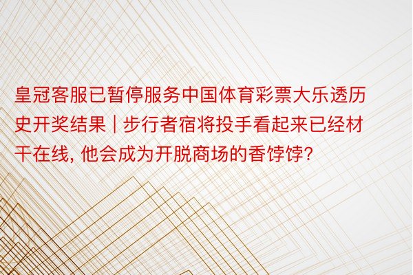 皇冠客服已暂停服务中国体育彩票大乐透历史开奖结果 | 步行者宿将投手看起来已经材干在线, 他会成为开脱商场的香饽饽?