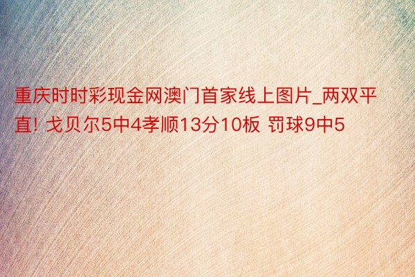 重庆时时彩现金网澳门首家线上图片_两双平直! 戈贝尔5中4孝顺13分10板 罚球9中5