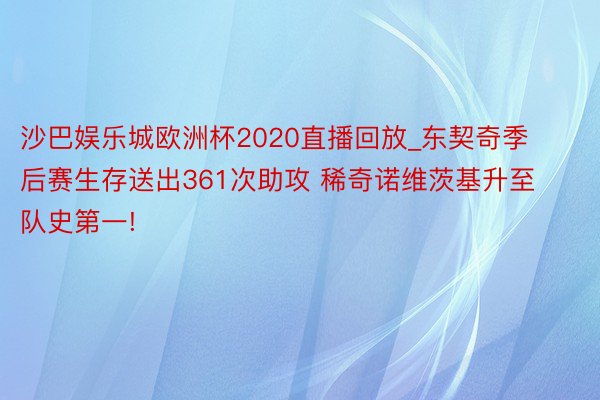 沙巴娱乐城欧洲杯2020直播回放_东契奇季后赛生存送出361次助攻 稀奇诺维茨基升至队史第一!