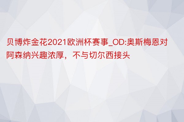 贝博炸金花2021欧洲杯赛事_OD:奥斯梅恩对阿森纳兴趣浓厚，不与切尔西接头