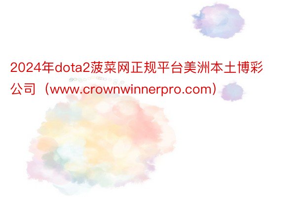 2024年dota2菠菜网正规平台美洲本土博彩公司（www.crownwinnerpro.com）