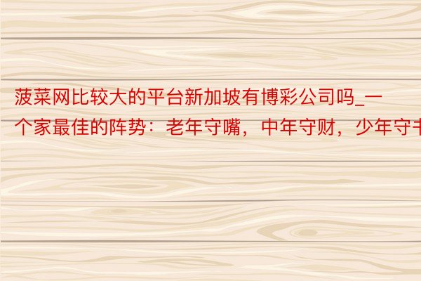 菠菜网比较大的平台新加坡有博彩公司吗_一个家最佳的阵势：老年守嘴，中年守财，少年守书