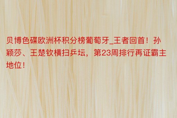 贝博色碟欧洲杯积分榜葡萄牙_王者回首！孙颖莎、王楚钦横扫乒坛，第23周排行再证霸主地位！