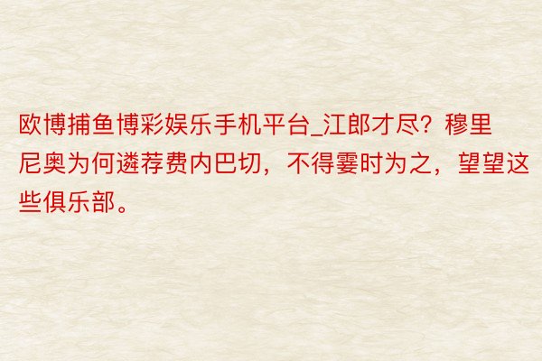 欧博捕鱼博彩娱乐手机平台_江郎才尽？穆里尼奥为何遴荐费内巴切，不得霎时为之，望望这些俱乐部。