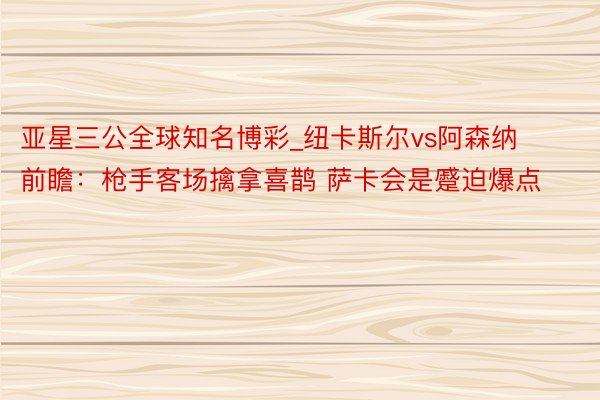 亚星三公全球知名博彩_纽卡斯尔vs阿森纳前瞻：枪手客场擒拿喜鹊 萨卡会是蹙迫爆点