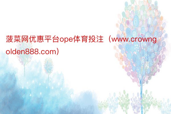 菠菜网优惠平台ope体育投注（www.crowngolden888.com）