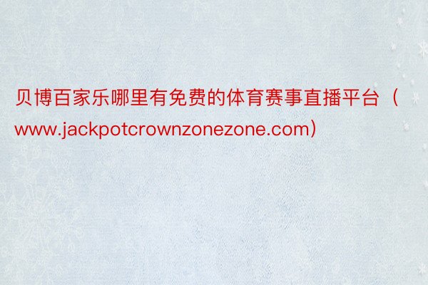 贝博百家乐哪里有免费的体育赛事直播平台（www.jackpotcrownzonezone.com）