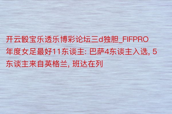 开云骰宝乐透乐博彩论坛三d独胆_FIFPRO年度女足最好11东谈主: 巴萨4东谈主入选, 5东谈主来自英格兰, 班达在列